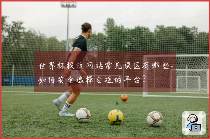 世界杯投注网站常见误区有哪些，如何安全选择合适的平台？