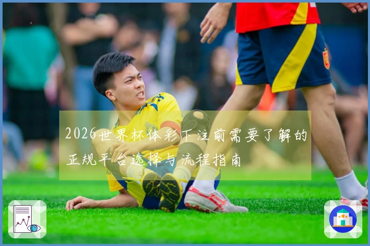 2026世界杯体彩下注前需要了解的正规平台选择与流程指南
